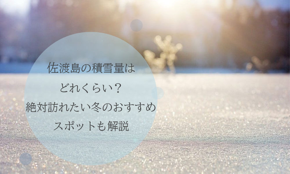 佐渡島の積雪量はどれくらい？冬に訪れたいおすすめスポットも